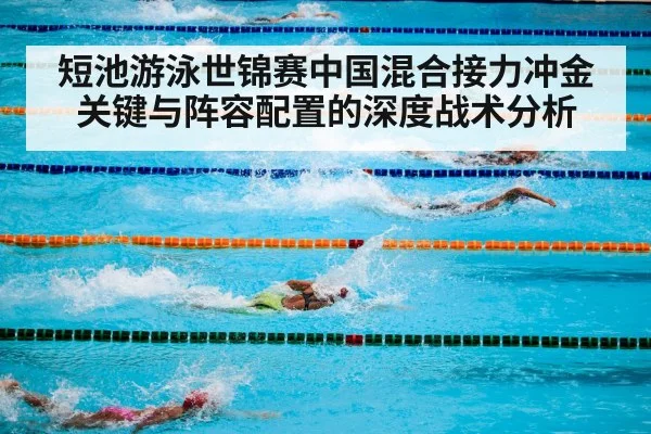 短池游泳世锦赛中国混合接力冲金关键与阵容配置的深度战术分析