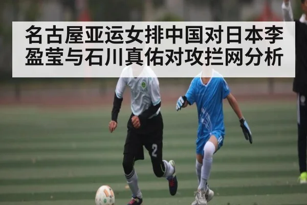 名古屋亚运女排中国对日本李盈莹与石川真佑对攻拦网分析