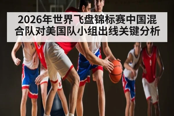 2026年世界飞盘锦标赛中国混合队对美国队小组出线关键分析
