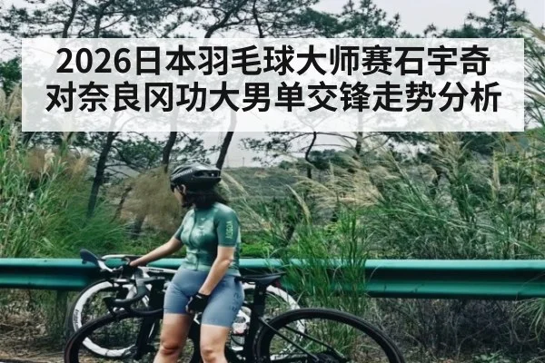 2026日本羽毛球大师赛石宇奇对奈良冈功大男单交锋走势分析